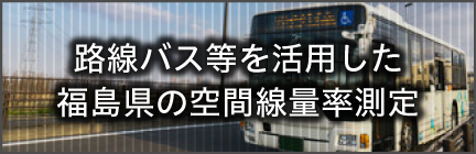 路線バスを利用した福島県内の空間線量率測定