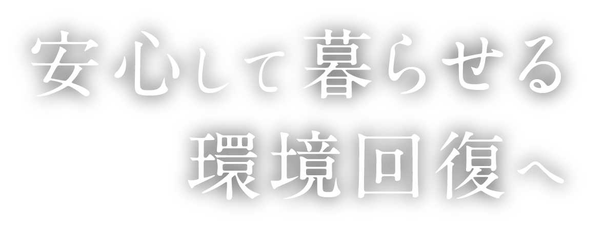 安心して暮らせる環境回復へ