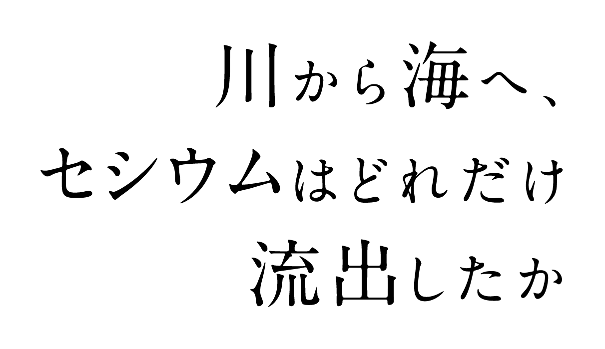 川から海へ、セシウムはどれだけ流出したか