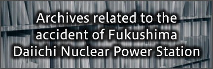 Archives related to the accident of Fukushima Daiichi Nuclear Power Station